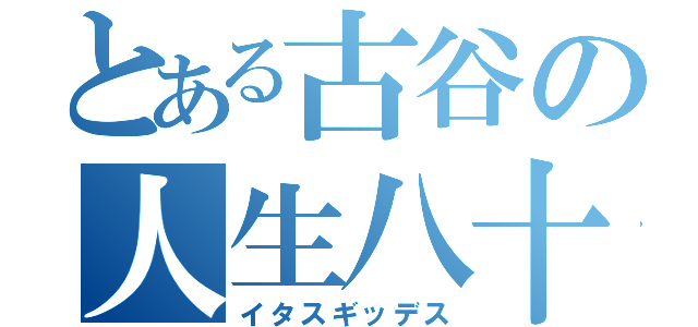 とある古谷の人生八十（イタスギッデス）