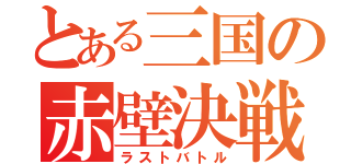 とある三国の赤壁決戦（ラストバトル）