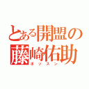 とある開盟の藤崎佑助（ボッスン）