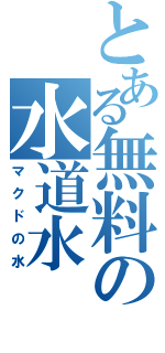 とある無料の水道水（マクドの水）