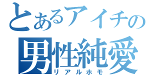 とあるアイチの男性純愛（リアルホモ）