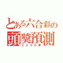 とある六合彩の頭獎預測（２３００萬）