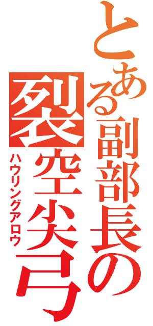 とある副部長の裂空尖弓（ハウリングアロウ）