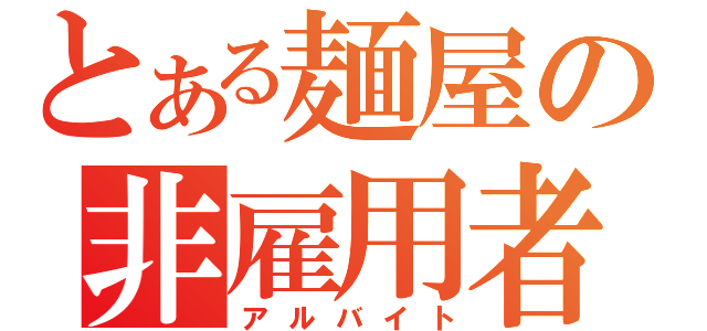 とある麺屋の非雇用者（アルバイト）