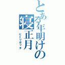 とある年明けの寝正月（　ヒトリボッチ）