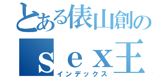 とある俵山創のｓｅｘ王（インデックス）