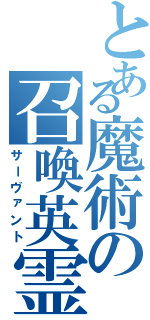 とある魔術の召喚英霊（サーヴァント）