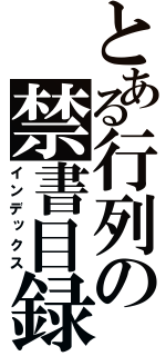 とある行列の禁書目録（インデックス）