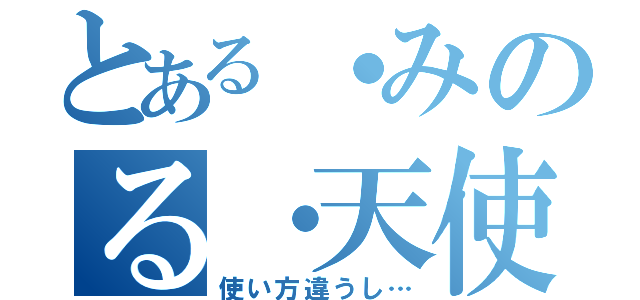 とある・みのる・天使（使い方違うし…）