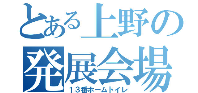 とある上野の発展会場（１３番ホームトイレ）