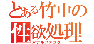 とある竹中の性欲処理（アナルファック）