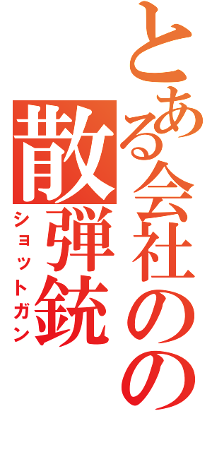 とある会社のの散弾銃（ショットガン）