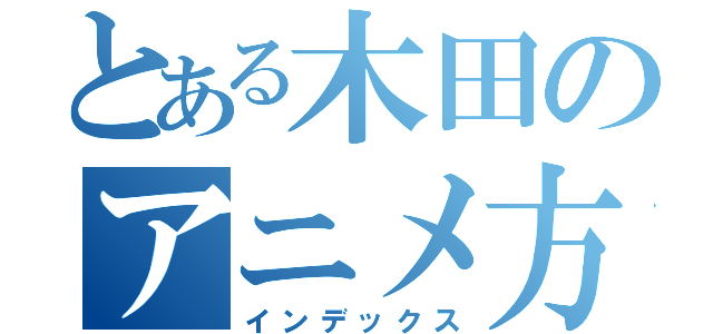 とある木田のアニメ方言（インデックス）