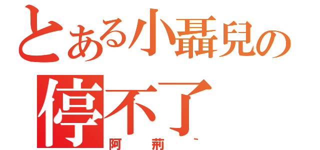 とある小聶兒の停不了（阿荊｀）