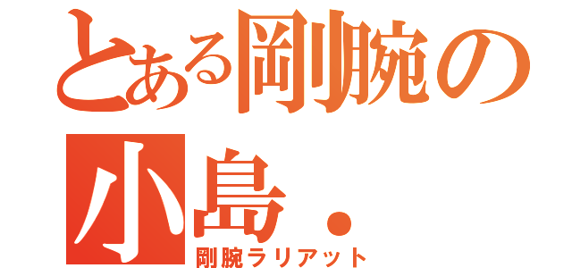 とある剛腕の小島． 聡（剛腕ラリアット）