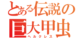 とある伝説の巨大甲虫（ヘルクレス）