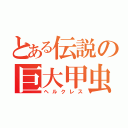 とある伝説の巨大甲虫（ヘルクレス）