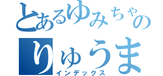 とあるゆみちゃんのりゅうま（インデックス）