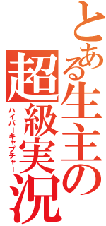 とある生主の超級実況（ハイパーキャプチャー）