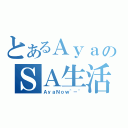 とあるＡｙａのＳＡ生活（ＡｙａＮｏｗ＾－＾）