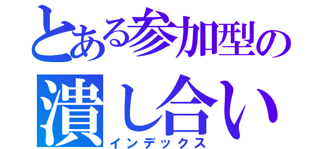 とある参加型の潰し合い（インデックス）