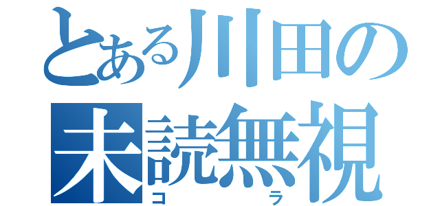 とある川田の未読無視（コラ）