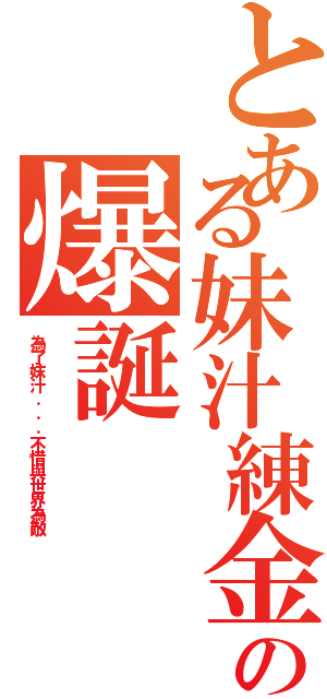 とある妹汁練金術師の爆誕Ⅱ（為了妺汁．．．不惜與世界為敵）