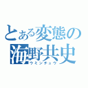 とある変態の海野共史（ウミンチュウ）