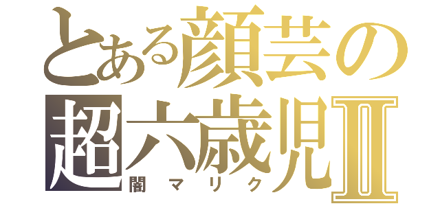 とある顔芸の超六歳児Ⅱ（闇マリク）