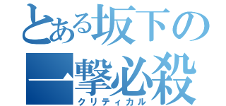 とある坂下の一撃必殺（クリティカル）