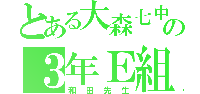 とある大森七中の３年Ｅ組（和田先生）