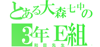 とある大森七中の３年Ｅ組（和田先生）