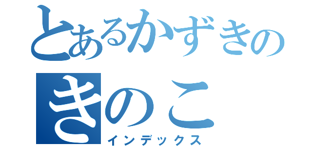 とあるかずきのきのこ（インデックス）