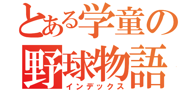 とある学童の野球物語（インデックス）