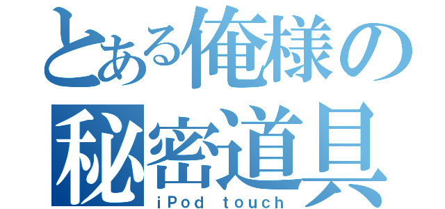 とある俺様の秘密道具（ｉＰｏｄ ｔｏｕｃｈ）