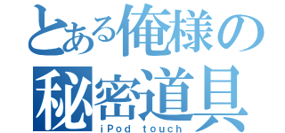 とある俺様の秘密道具（ｉＰｏｄ ｔｏｕｃｈ）