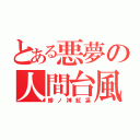 とある悪夢の人間台風（緋ノ神紅凛）