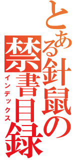 とある針鼠の禁書目録（インデックス）