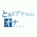 とあるアナルのオナ（デックス）