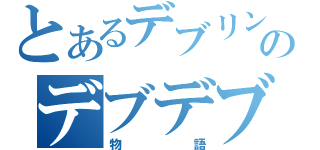 とあるデブリン五世のデブデブ（物語）