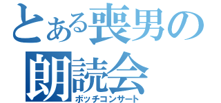 とある喪男の朗読会（ボッチコンサート）