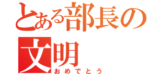 とある部長の文明（おめでとう）