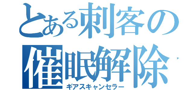 とある刺客の催眠解除（ギアスキャンセラー）