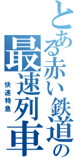 とある赤い鉄道の最速列車（　快速特急　）