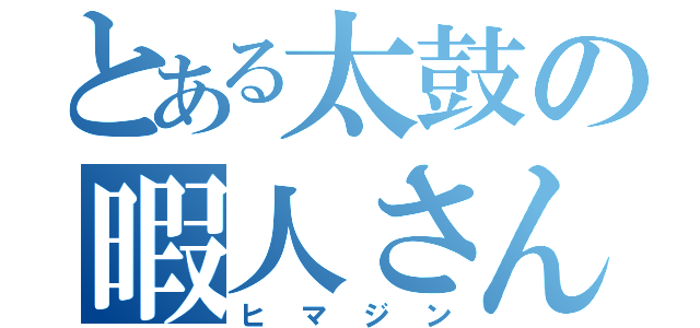 とある太鼓の暇人さん（ヒマジン）