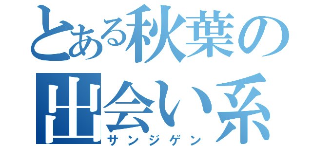 とある秋葉の出会い系（サンジゲン）