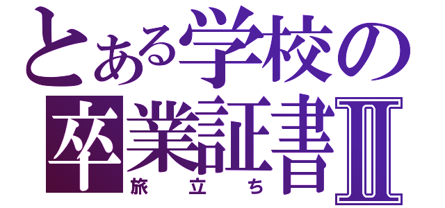 とある学校の卒業証書Ⅱ（旅立ち）