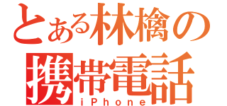 とある林檎の携帯電話（ｉＰｈｏｎｅ）