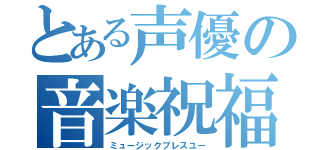 とある声優の音楽祝福（ミュージックブレスユー）