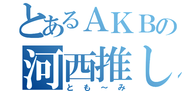 とあるＡＫＢの河西推し（とも～み）